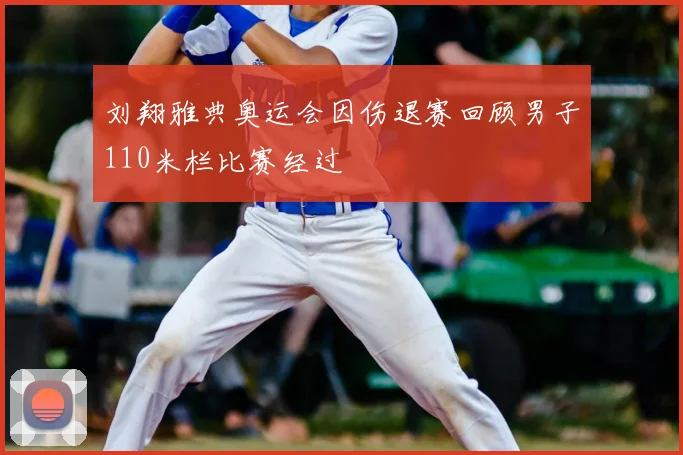 刘翔雅典奥运会因伤退赛回顾男子110米栏比赛经过