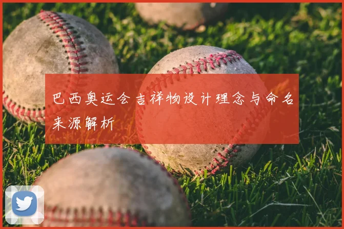 巴西奥运会吉祥物设计理念与命名来源解析
