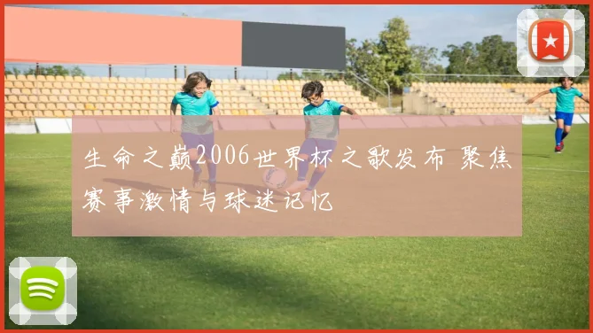 生命之巅2006世界杯之歌发布 聚焦赛事激情与球迷记忆