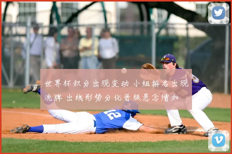 世界杯积分出现变动 小组排名出现洗牌 出线形势分化晋级悬念增加