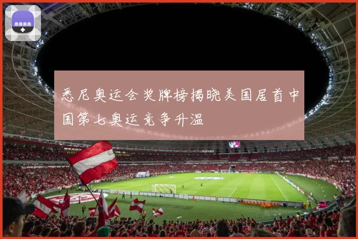 悉尼奥运会奖牌榜揭晓美国居首中国第七奥运竞争升温