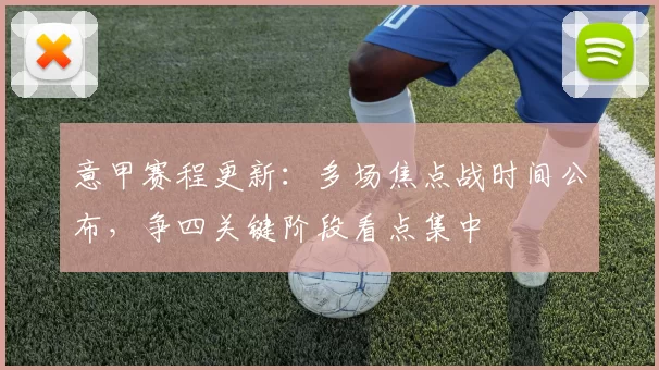 意甲赛程更新：多场焦点战时间公布，争四关键阶段看点集中