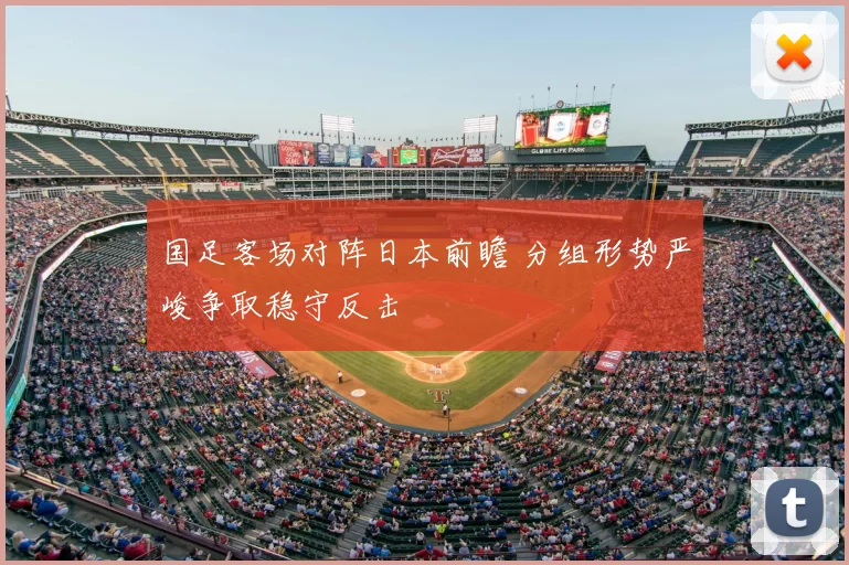 国足客场对阵日本前瞻 分组形势严峻争取稳守反击