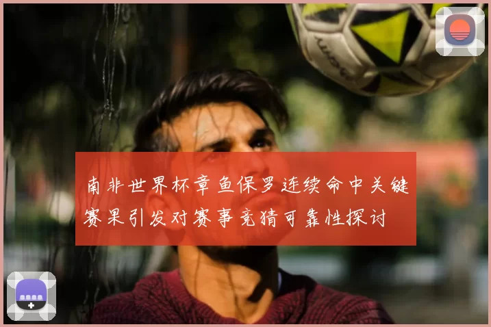南非世界杯章鱼保罗连续命中关键赛果引发对赛事竞猜可靠性探讨