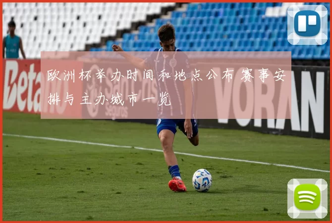 欧洲杯举办时间和地点公布 赛事安排与主办城市一览