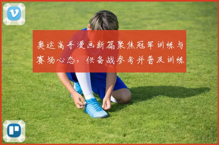 奥运高手漫画新篇聚焦冠军训练与赛场心态,供备战参考并普及训练细节