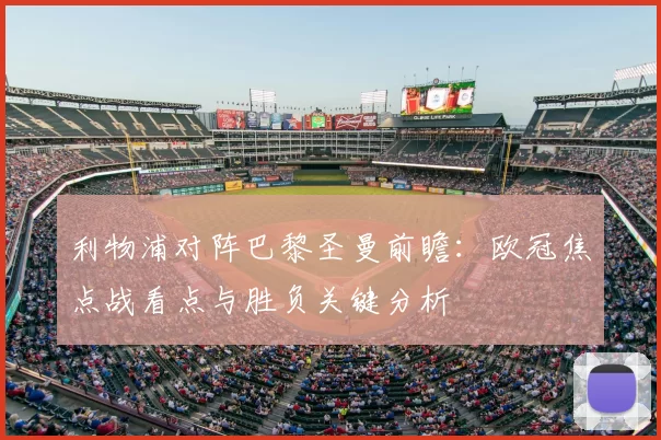 利物浦对阵巴黎圣曼前瞻：欧冠焦点战看点与胜负关键分析