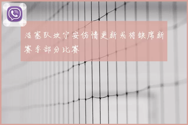 活塞队坎宁安伤情更新或将缺席新赛季部分比赛