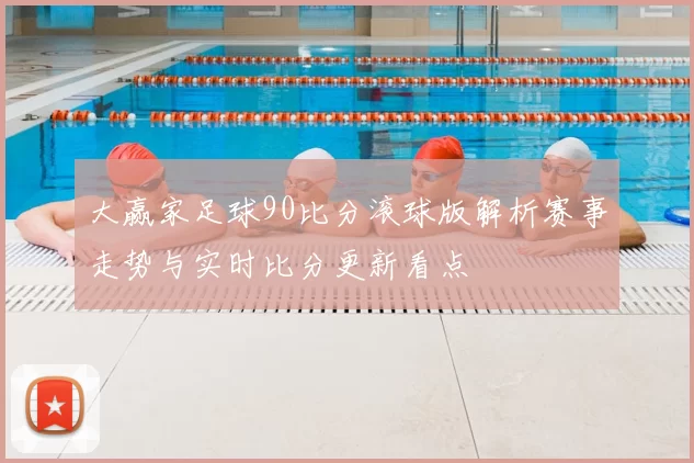 大赢家足球90比分滚球版解析赛事走势与实时比分更新看点