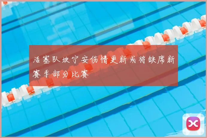 活塞队坎宁安伤情更新或将缺席新赛季部分比赛