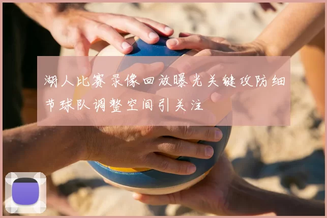 湖人比赛录像回放曝光关键攻防细节球队调整空间引关注
