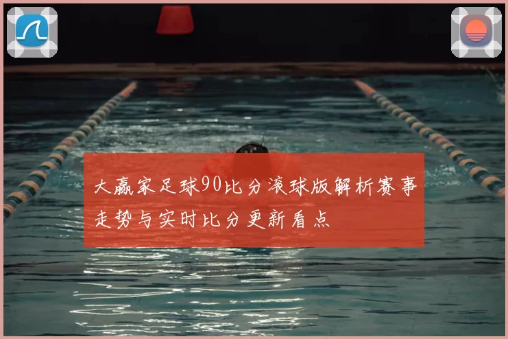 大赢家足球90比分滚球版解析赛事走势与实时比分更新看点