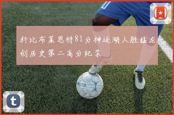 科比布莱恩特81分神迹湖人胜猛龙创历史第二高分纪录