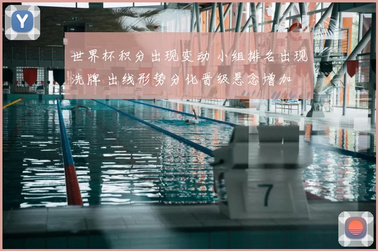 世界杯积分出现变动 小组排名出现洗牌 出线形势分化晋级悬念增加