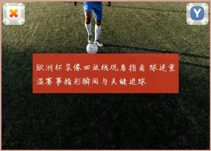 欧洲杯录像回放线观看指南 球迷重温赛事精彩瞬间与关键进球