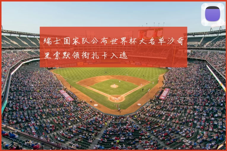 瑞士国家队公布世界杯大名单沙奇里索默领衔扎卡入选