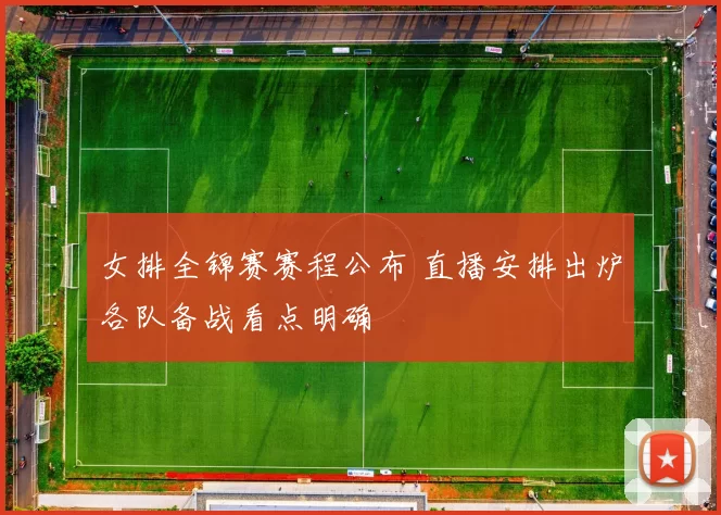 女排全锦赛赛程公布 直播安排出炉各队备战看点明确