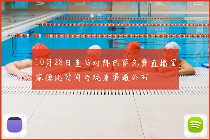 10月28日皇马对阵巴萨免费直播国家德比时间与观看渠道公布