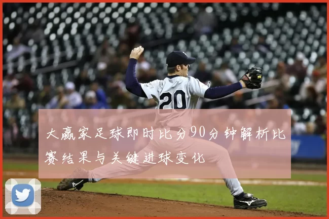大赢家足球即时比分90分钟解析比赛结果与关键进球变化