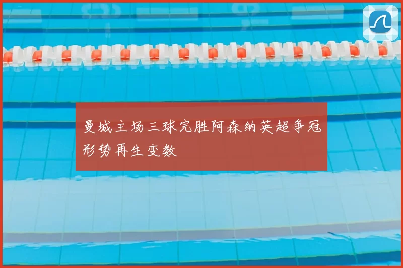 曼城主场三球完胜阿森纳英超争冠形势再生变数