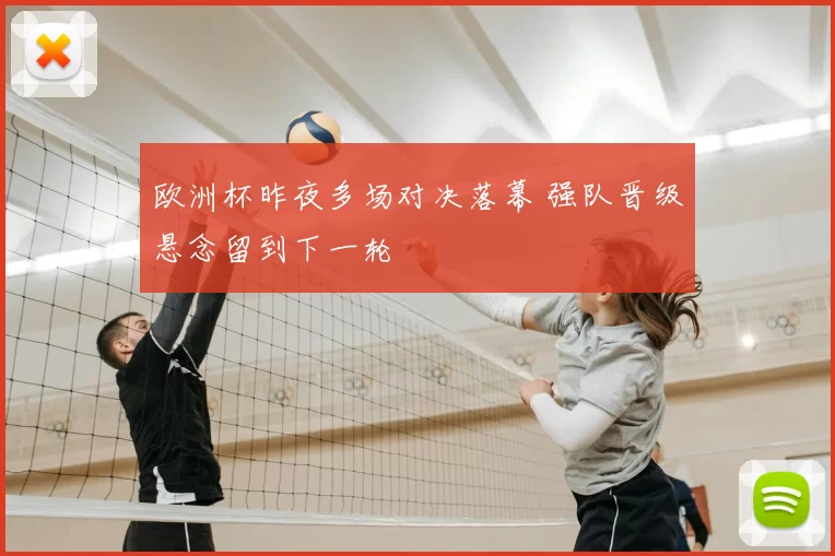 欧洲杯昨夜多场对决落幕 强队晋级悬念留到下一轮
