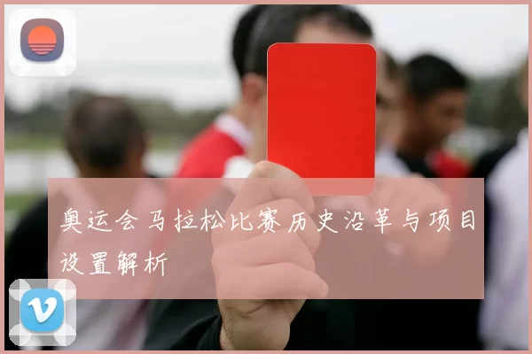 奥运会马拉松比赛历史沿革与项目设置解析